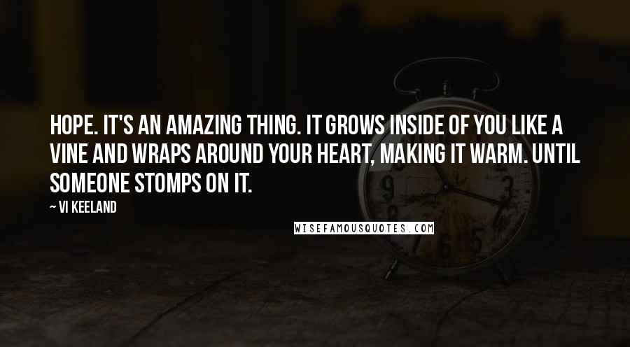 Vi Keeland Quotes: Hope. It's an amazing thing. It grows inside of you like a vine and wraps around your heart, making it warm. Until someone stomps on it.