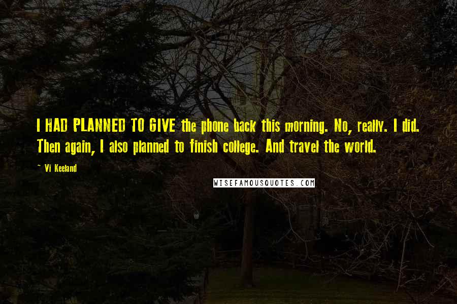 Vi Keeland Quotes: I HAD PLANNED TO GIVE the phone back this morning. No, really. I did. Then again, I also planned to finish college. And travel the world.