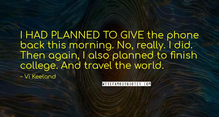 Vi Keeland Quotes: I HAD PLANNED TO GIVE the phone back this morning. No, really. I did. Then again, I also planned to finish college. And travel the world.