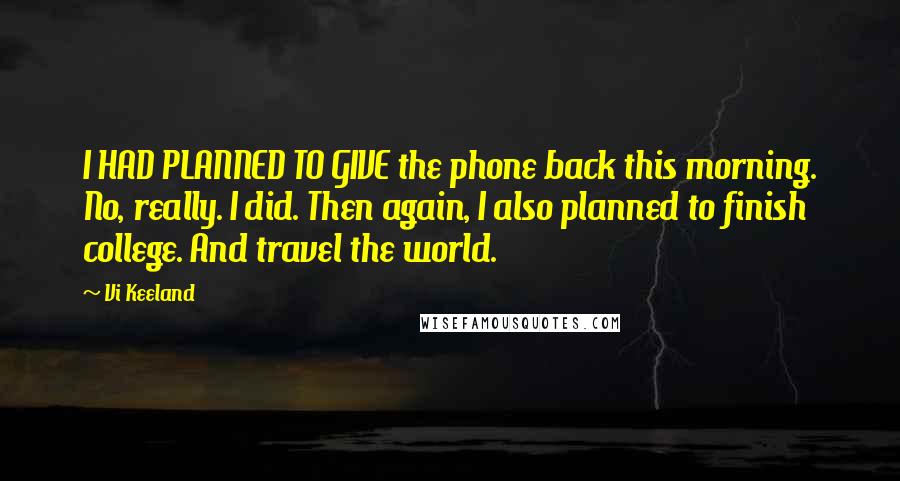 Vi Keeland Quotes: I HAD PLANNED TO GIVE the phone back this morning. No, really. I did. Then again, I also planned to finish college. And travel the world.