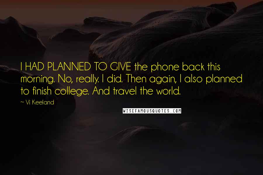 Vi Keeland Quotes: I HAD PLANNED TO GIVE the phone back this morning. No, really. I did. Then again, I also planned to finish college. And travel the world.