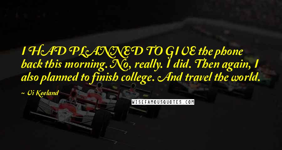 Vi Keeland Quotes: I HAD PLANNED TO GIVE the phone back this morning. No, really. I did. Then again, I also planned to finish college. And travel the world.