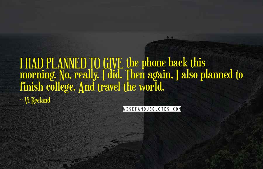 Vi Keeland Quotes: I HAD PLANNED TO GIVE the phone back this morning. No, really. I did. Then again, I also planned to finish college. And travel the world.