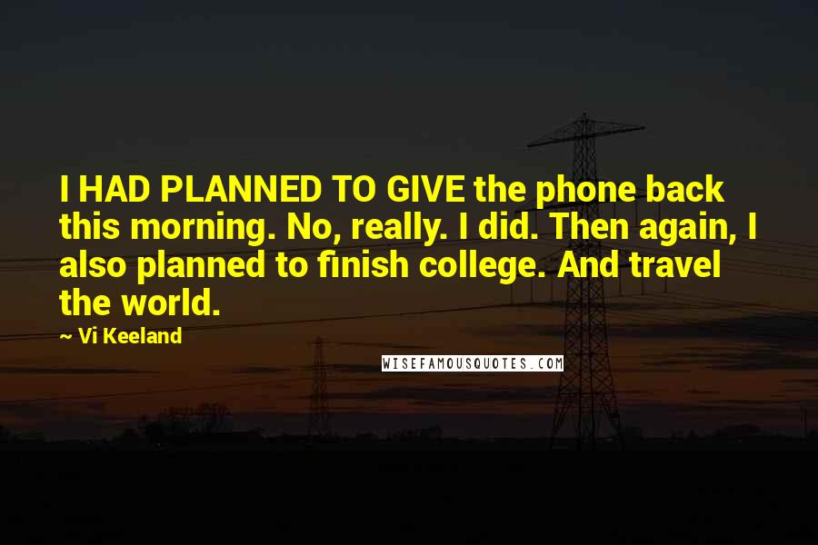 Vi Keeland Quotes: I HAD PLANNED TO GIVE the phone back this morning. No, really. I did. Then again, I also planned to finish college. And travel the world.