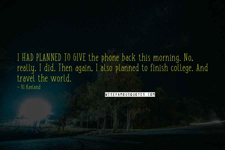 Vi Keeland Quotes: I HAD PLANNED TO GIVE the phone back this morning. No, really. I did. Then again, I also planned to finish college. And travel the world.