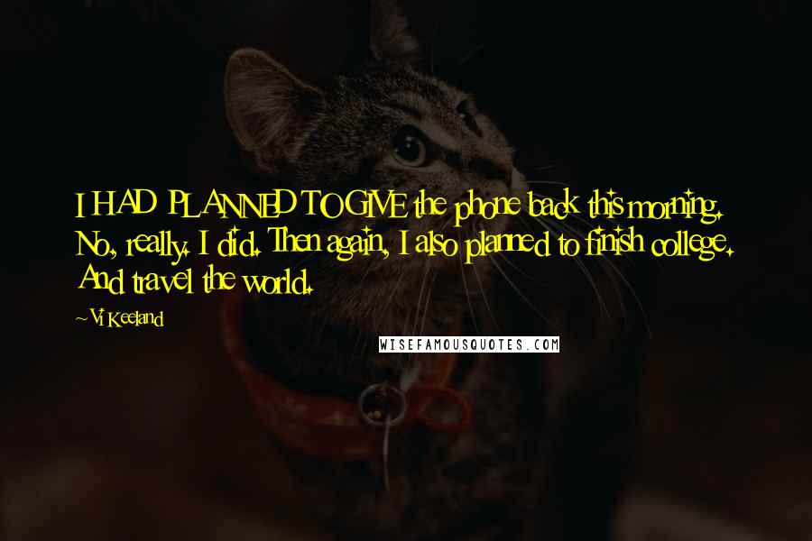 Vi Keeland Quotes: I HAD PLANNED TO GIVE the phone back this morning. No, really. I did. Then again, I also planned to finish college. And travel the world.