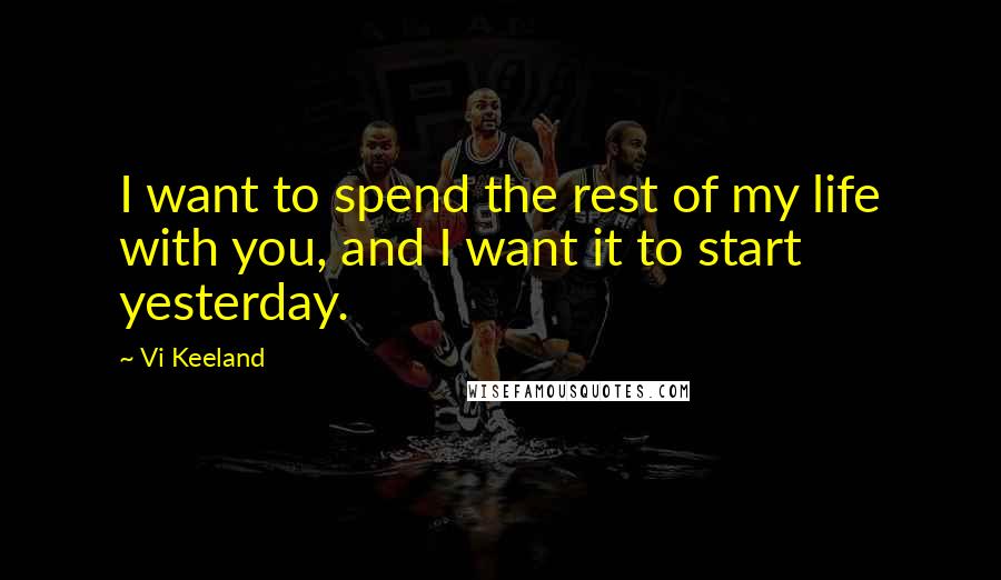 Vi Keeland Quotes: I want to spend the rest of my life with you, and I want it to start yesterday.