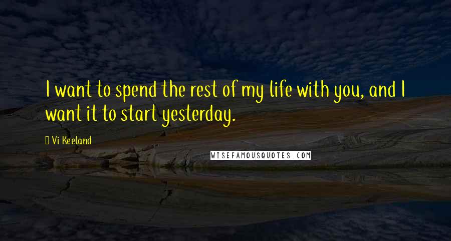 Vi Keeland Quotes: I want to spend the rest of my life with you, and I want it to start yesterday.