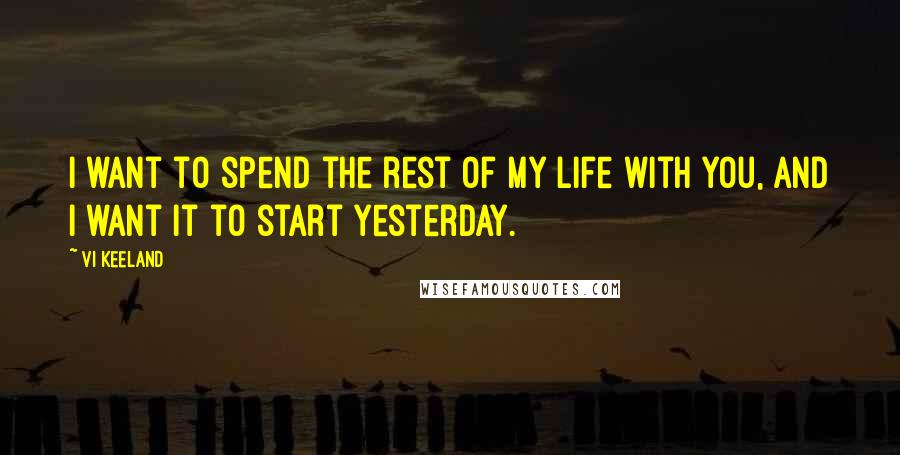 Vi Keeland Quotes: I want to spend the rest of my life with you, and I want it to start yesterday.