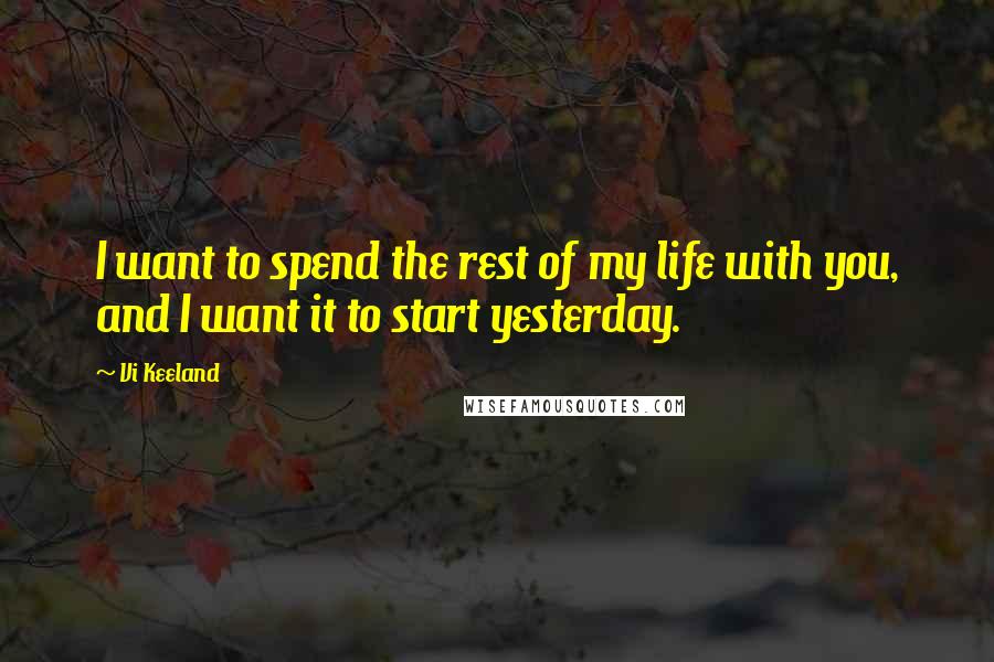 Vi Keeland Quotes: I want to spend the rest of my life with you, and I want it to start yesterday.