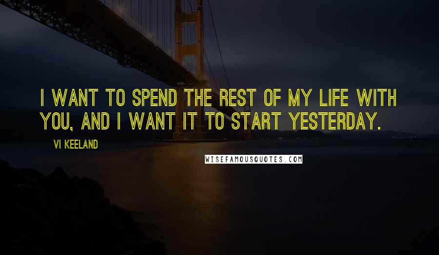 Vi Keeland Quotes: I want to spend the rest of my life with you, and I want it to start yesterday.