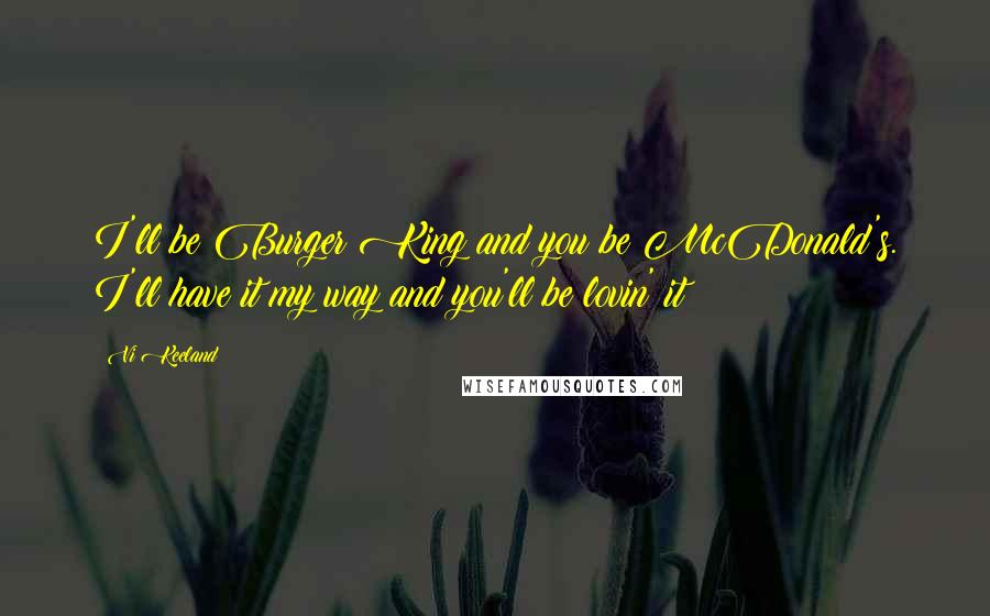 Vi Keeland Quotes: I'll be Burger King and you be McDonald's. I'll have it my way and you'll be lovin' it!