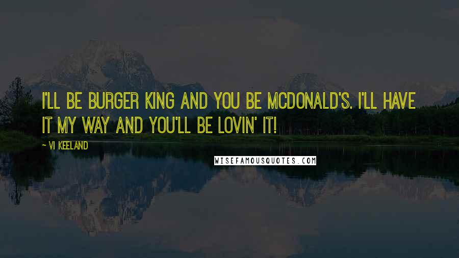 Vi Keeland Quotes: I'll be Burger King and you be McDonald's. I'll have it my way and you'll be lovin' it!