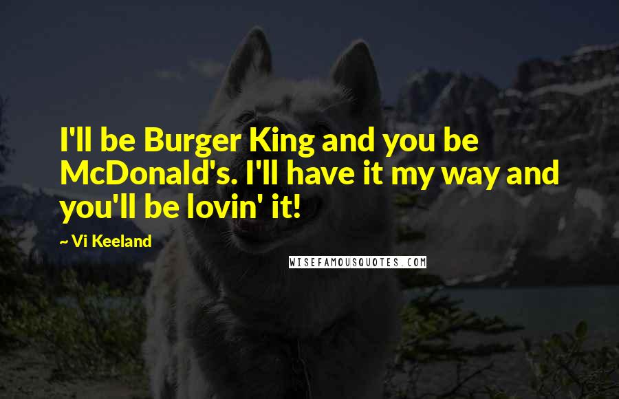 Vi Keeland Quotes: I'll be Burger King and you be McDonald's. I'll have it my way and you'll be lovin' it!