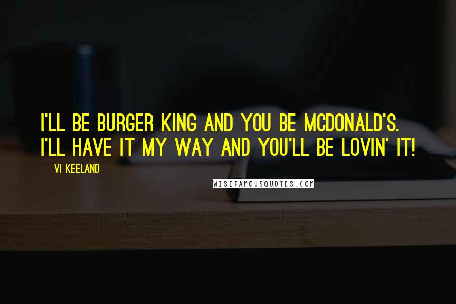 Vi Keeland Quotes: I'll be Burger King and you be McDonald's. I'll have it my way and you'll be lovin' it!