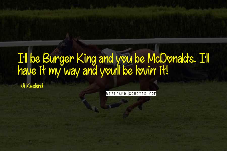 Vi Keeland Quotes: I'll be Burger King and you be McDonald's. I'll have it my way and you'll be lovin' it!