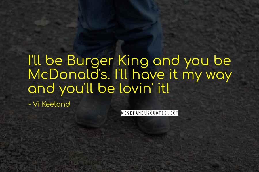 Vi Keeland Quotes: I'll be Burger King and you be McDonald's. I'll have it my way and you'll be lovin' it!