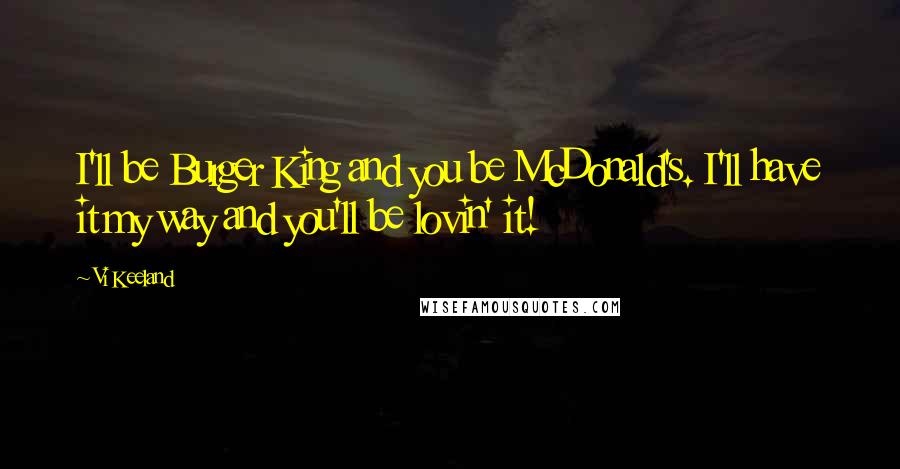 Vi Keeland Quotes: I'll be Burger King and you be McDonald's. I'll have it my way and you'll be lovin' it!