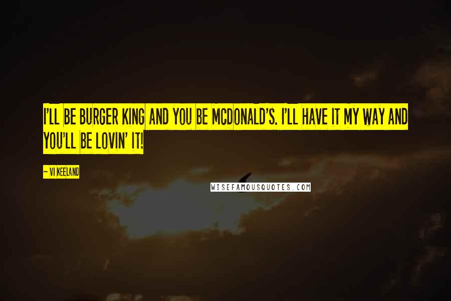 Vi Keeland Quotes: I'll be Burger King and you be McDonald's. I'll have it my way and you'll be lovin' it!