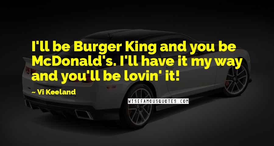 Vi Keeland Quotes: I'll be Burger King and you be McDonald's. I'll have it my way and you'll be lovin' it!