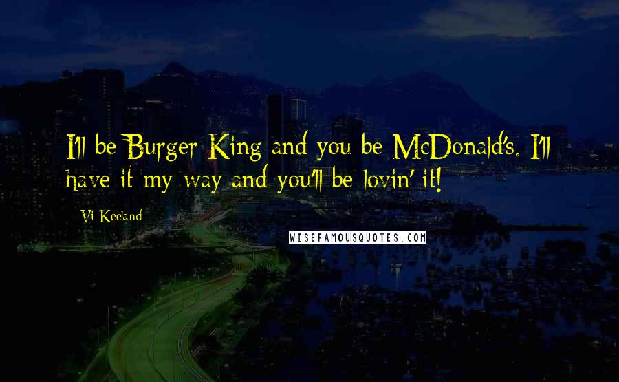 Vi Keeland Quotes: I'll be Burger King and you be McDonald's. I'll have it my way and you'll be lovin' it!