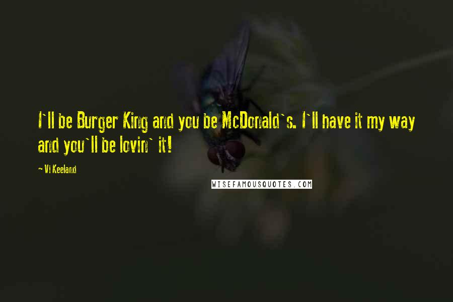 Vi Keeland Quotes: I'll be Burger King and you be McDonald's. I'll have it my way and you'll be lovin' it!