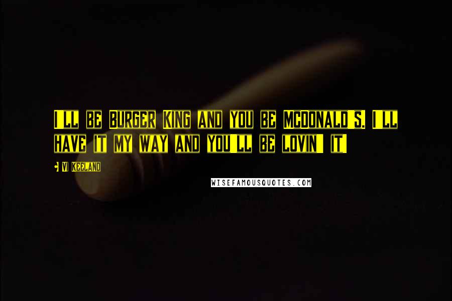 Vi Keeland Quotes: I'll be Burger King and you be McDonald's. I'll have it my way and you'll be lovin' it!