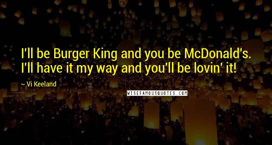 Vi Keeland Quotes: I'll be Burger King and you be McDonald's. I'll have it my way and you'll be lovin' it!