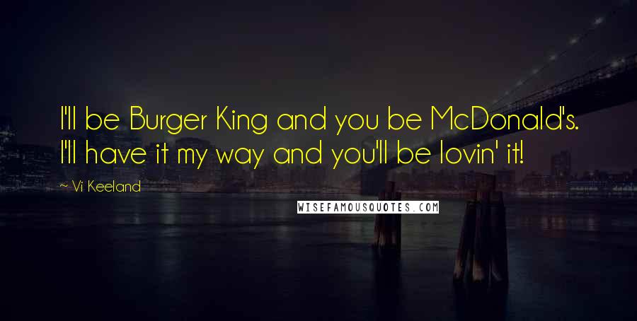 Vi Keeland Quotes: I'll be Burger King and you be McDonald's. I'll have it my way and you'll be lovin' it!