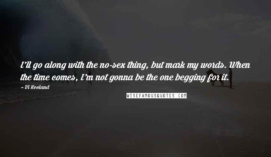 Vi Keeland Quotes: I'll go along with the no-sex thing, but mark my words. When the time comes, I'm not gonna be the one begging for it.