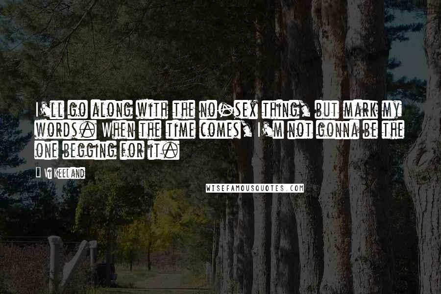 Vi Keeland Quotes: I'll go along with the no-sex thing, but mark my words. When the time comes, I'm not gonna be the one begging for it.