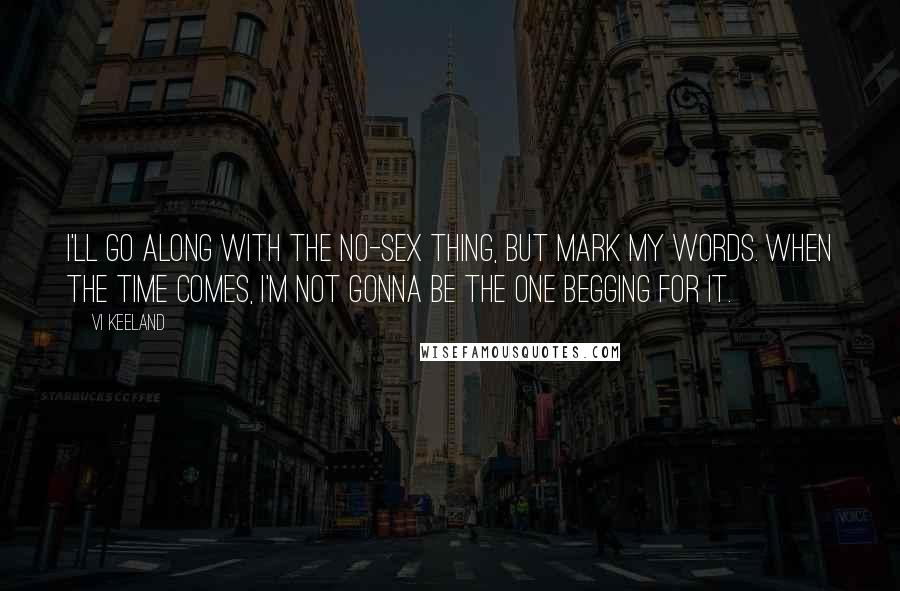 Vi Keeland Quotes: I'll go along with the no-sex thing, but mark my words. When the time comes, I'm not gonna be the one begging for it.