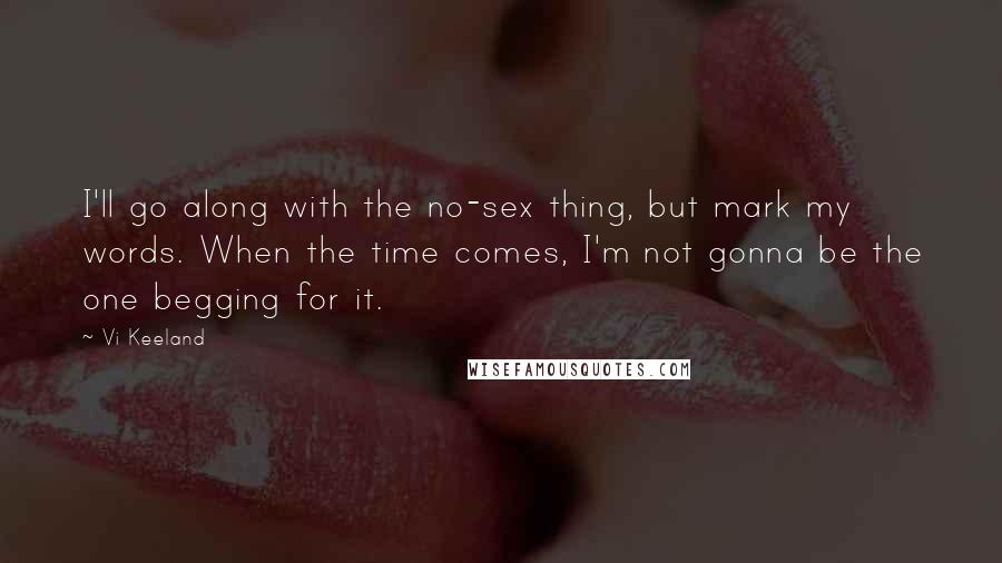 Vi Keeland Quotes: I'll go along with the no-sex thing, but mark my words. When the time comes, I'm not gonna be the one begging for it.