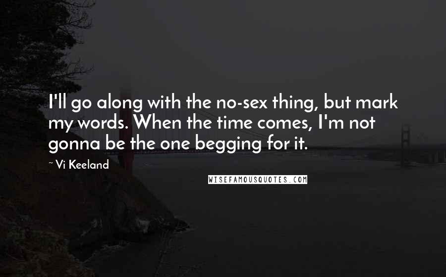 Vi Keeland Quotes: I'll go along with the no-sex thing, but mark my words. When the time comes, I'm not gonna be the one begging for it.