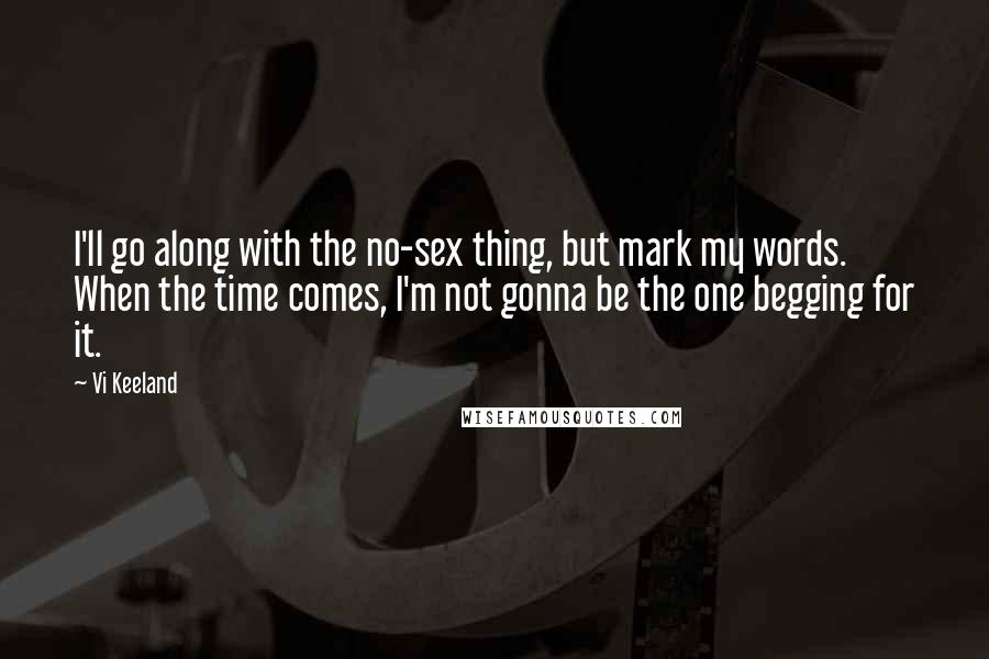 Vi Keeland Quotes: I'll go along with the no-sex thing, but mark my words. When the time comes, I'm not gonna be the one begging for it.