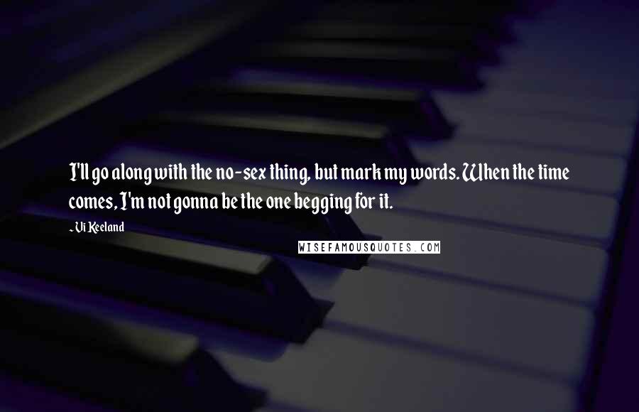 Vi Keeland Quotes: I'll go along with the no-sex thing, but mark my words. When the time comes, I'm not gonna be the one begging for it.