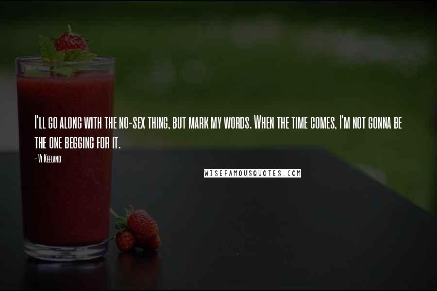 Vi Keeland Quotes: I'll go along with the no-sex thing, but mark my words. When the time comes, I'm not gonna be the one begging for it.