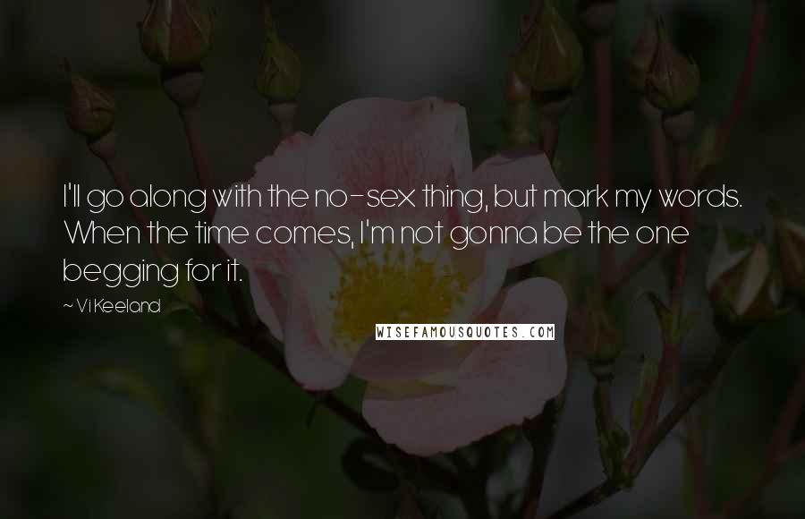 Vi Keeland Quotes: I'll go along with the no-sex thing, but mark my words. When the time comes, I'm not gonna be the one begging for it.