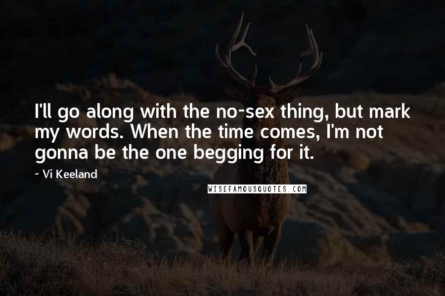 Vi Keeland Quotes: I'll go along with the no-sex thing, but mark my words. When the time comes, I'm not gonna be the one begging for it.