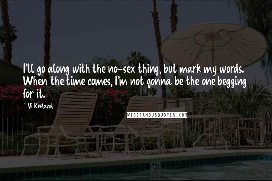 Vi Keeland Quotes: I'll go along with the no-sex thing, but mark my words. When the time comes, I'm not gonna be the one begging for it.