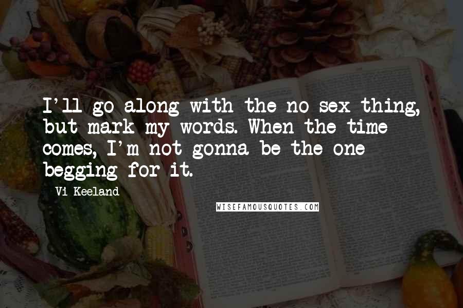 Vi Keeland Quotes: I'll go along with the no-sex thing, but mark my words. When the time comes, I'm not gonna be the one begging for it.