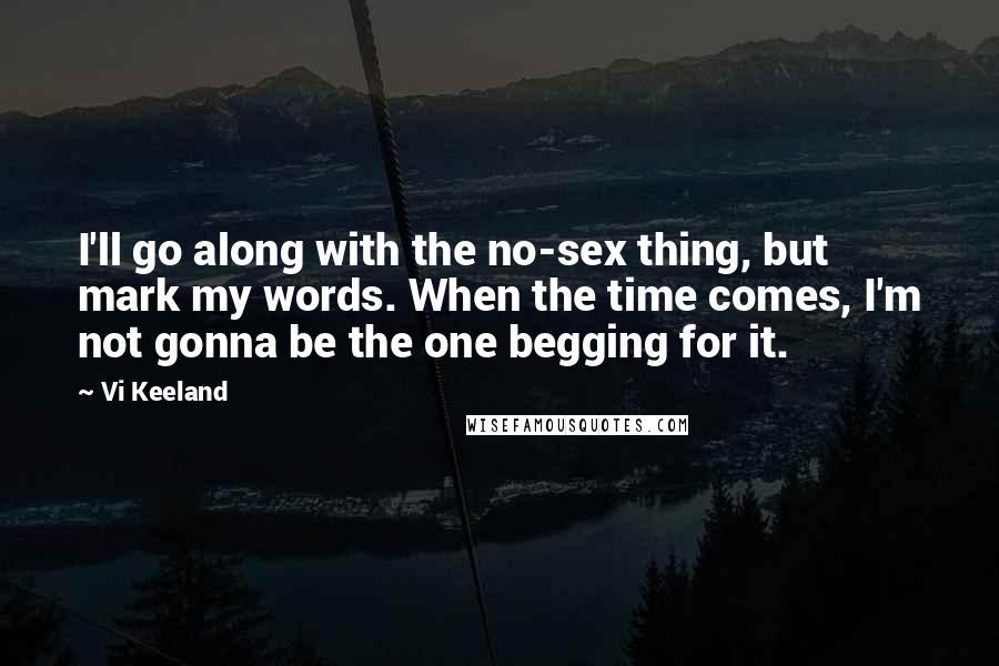 Vi Keeland Quotes: I'll go along with the no-sex thing, but mark my words. When the time comes, I'm not gonna be the one begging for it.