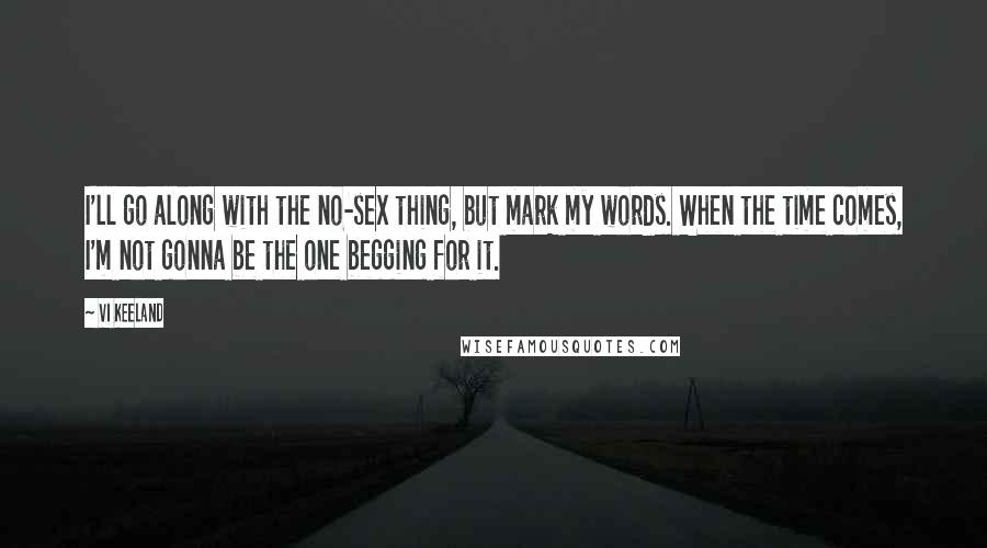 Vi Keeland Quotes: I'll go along with the no-sex thing, but mark my words. When the time comes, I'm not gonna be the one begging for it.