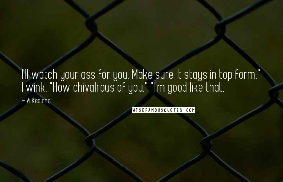 Vi Keeland Quotes: I'll watch your ass for you. Make sure it stays in top form." I wink. "How chivalrous of you." "I'm good like that.