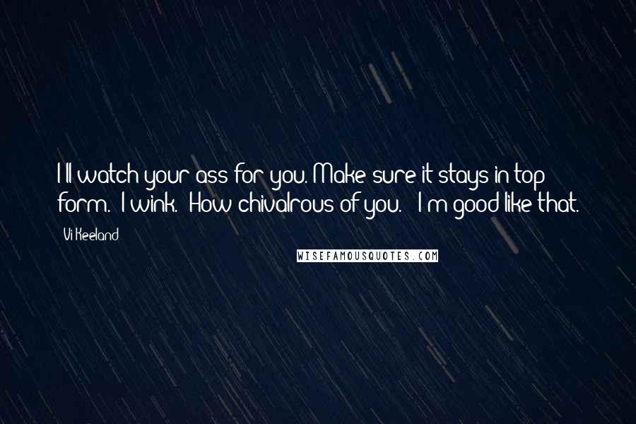 Vi Keeland Quotes: I'll watch your ass for you. Make sure it stays in top form." I wink. "How chivalrous of you." "I'm good like that.