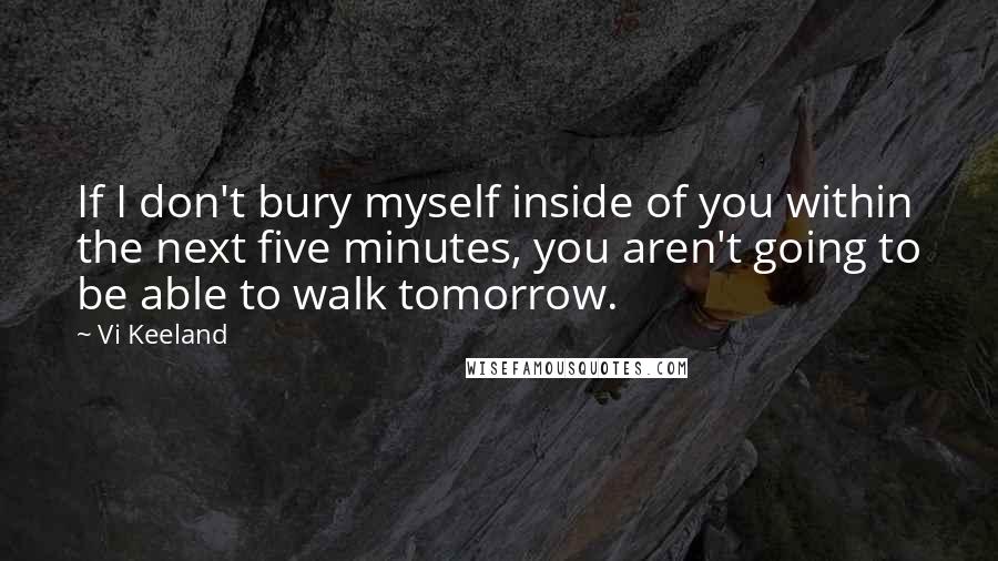 Vi Keeland Quotes: If I don't bury myself inside of you within the next five minutes, you aren't going to be able to walk tomorrow.