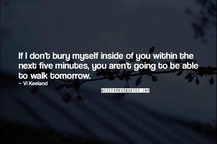 Vi Keeland Quotes: If I don't bury myself inside of you within the next five minutes, you aren't going to be able to walk tomorrow.