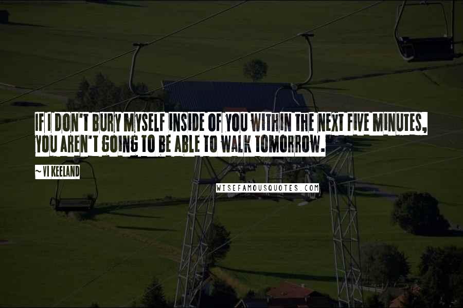 Vi Keeland Quotes: If I don't bury myself inside of you within the next five minutes, you aren't going to be able to walk tomorrow.