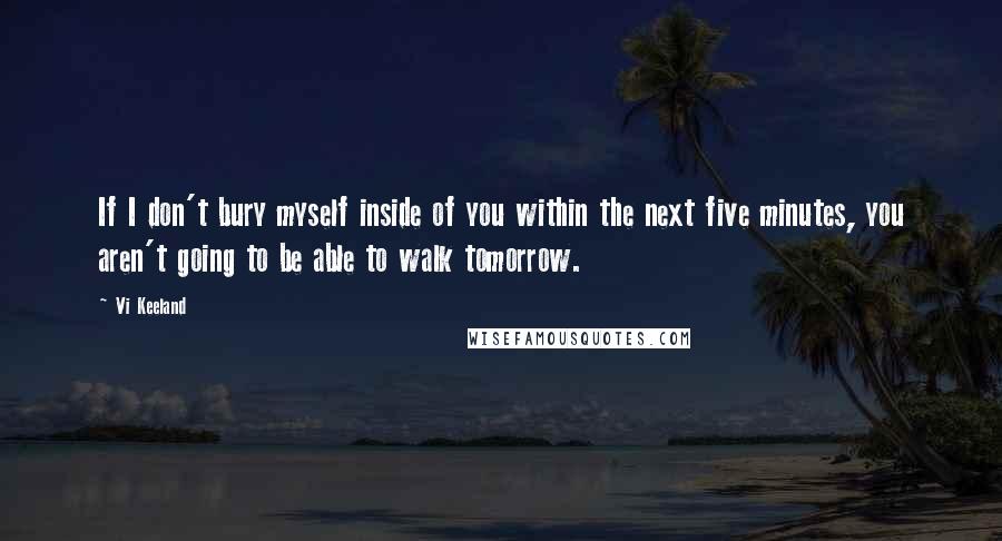 Vi Keeland Quotes: If I don't bury myself inside of you within the next five minutes, you aren't going to be able to walk tomorrow.