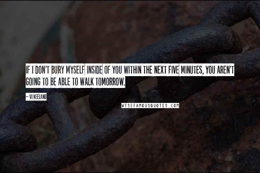 Vi Keeland Quotes: If I don't bury myself inside of you within the next five minutes, you aren't going to be able to walk tomorrow.